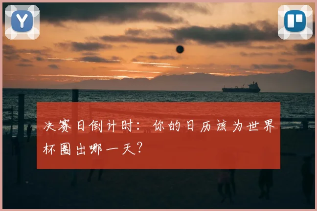 决赛日倒计时:你的日历该为世界杯圈出哪一天?