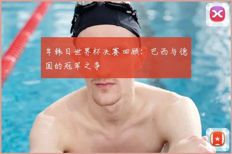 年韩日世界杯决赛回顾：巴西与德国的冠军之争
