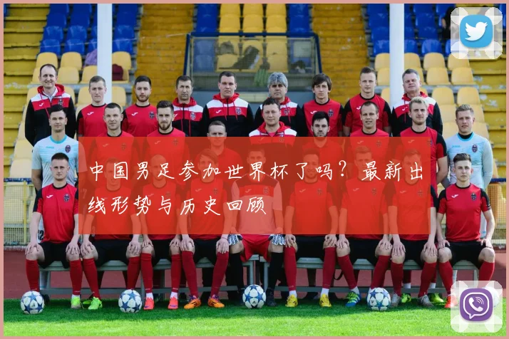 中国男足参加世界杯了吗？最新出线形势与历史回顾