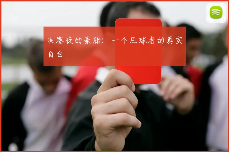 决赛夜的豪赌:一个压球者的真实自白