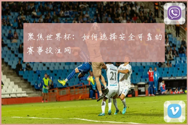聚焦世界杯：如何选择安全可靠的赛事投注网
