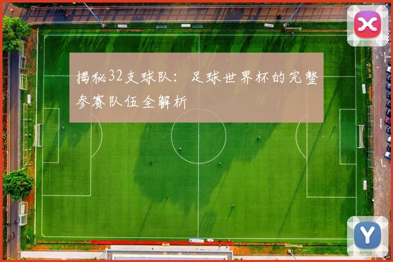 揭秘32支球队:足球世界杯的完整参赛队伍全解析