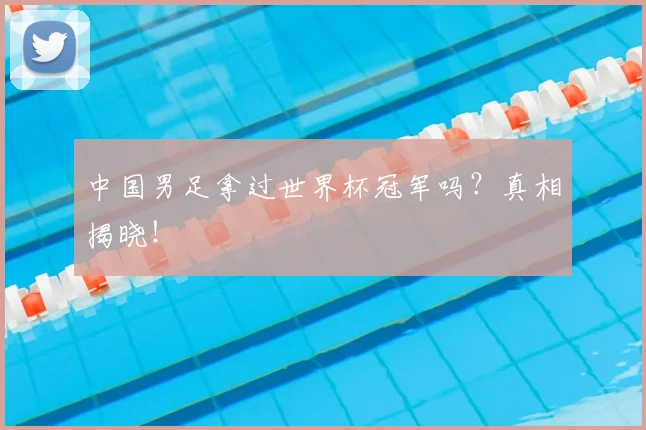 中国男足拿过世界杯冠军吗？真相揭晓！