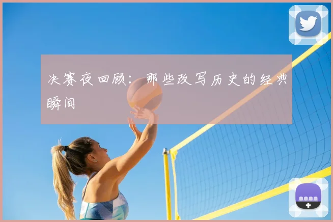决赛夜回顾:那些改写历史的经典瞬间
