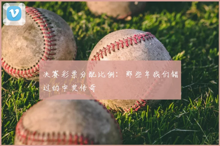 决赛彩票分配比例：那些年我们错过的中奖传奇