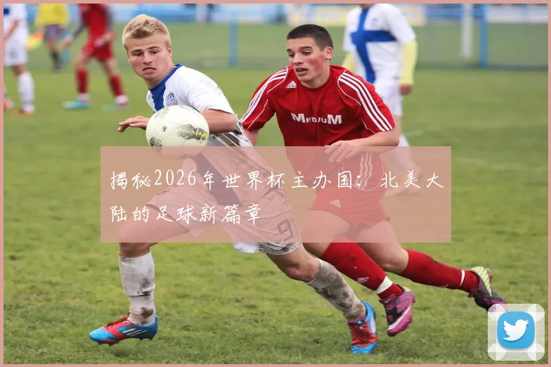 揭秘2026年世界杯主办国：北美大陆的足球新篇章