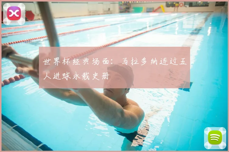 世界杯经典场面:马拉多纳连过五人进球永载史册