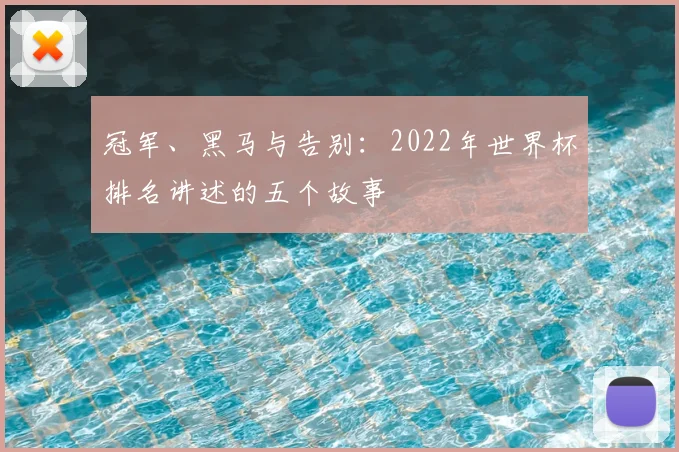 冠军、黑马与告别：2022年世界杯排名讲述的五个故事