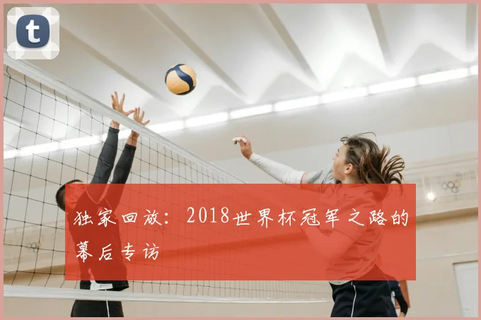 独家回放:2018世界杯冠军之路的幕后专访
