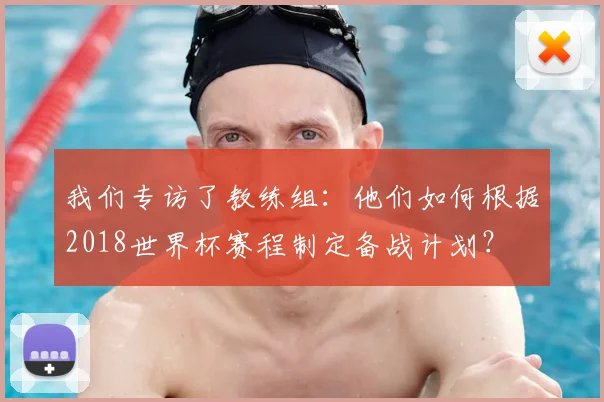 我们专访了教练组：他们如何根据2018世界杯赛程制定备战计划？