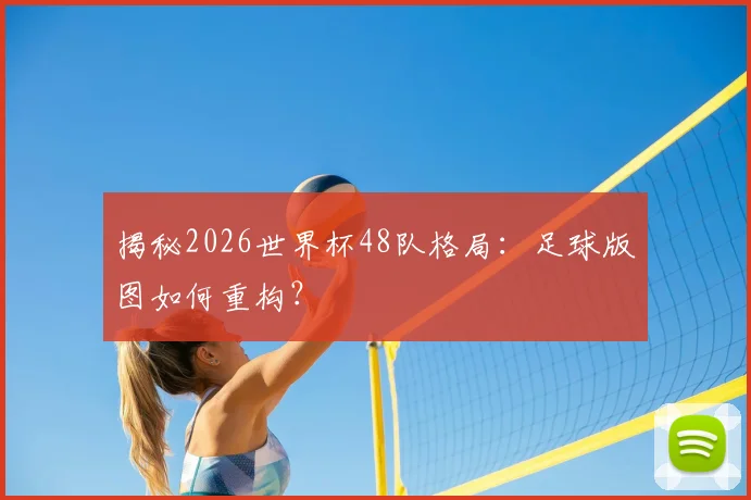 揭秘2026世界杯48队格局：足球版图如何重构？